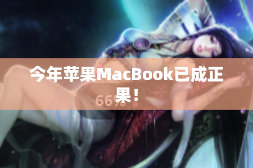 今年苹果MacBook已成正果！