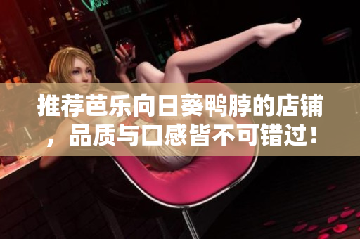 推荐芭乐向日葵鸭脖的店铺，品质与口感皆不可错过！