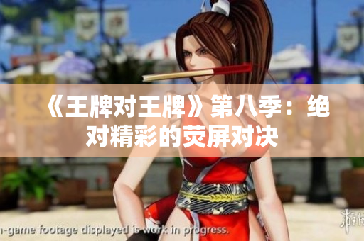 《王牌对王牌》第八季：绝对精彩的荧屏对决