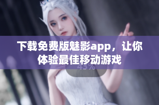 下载免费版魅影app，让你体验最佳移动游戏