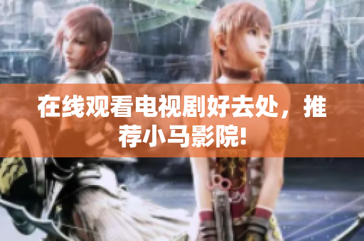 在线观看电视剧好去处，推荐小马影院!