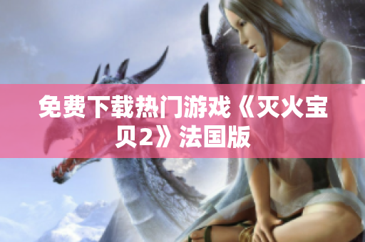 免费下载热门游戏《灭火宝贝2》法国版
