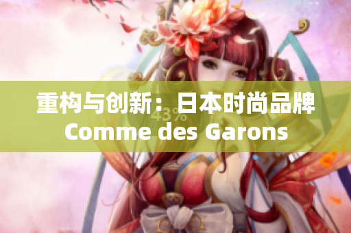 重构与创新：日本时尚品牌Comme des Garons
