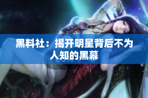 黑料社：揭开明星背后不为人知的黑幕