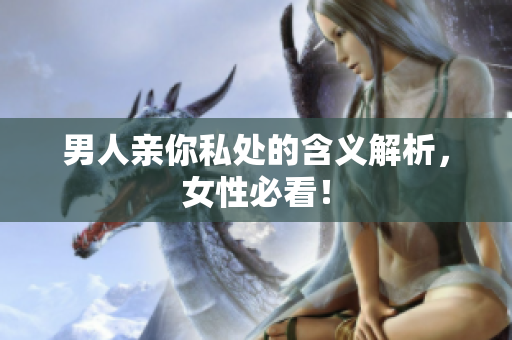 男人亲你私处的含义解析，女性必看！