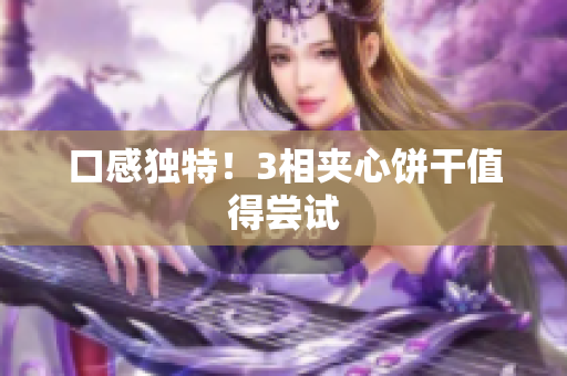 口感独特！3相夹心饼干值得尝试