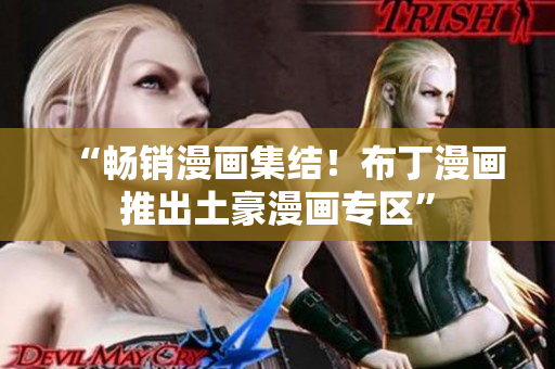 “畅销漫画集结！布丁漫画推出土豪漫画专区”