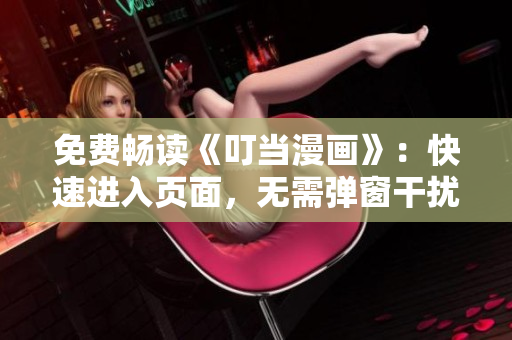 免费畅读《叮当漫画》：快速进入页面，无需弹窗干扰！