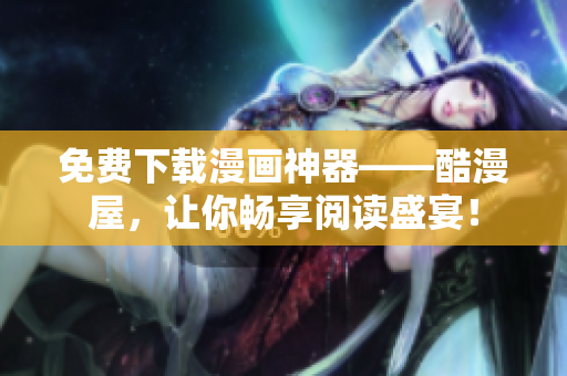 免费下载漫画神器——酷漫屋，让你畅享阅读盛宴！