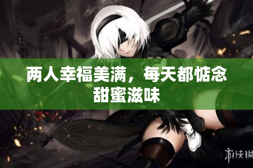 两人幸福美满，每天都惦念甜蜜滋味