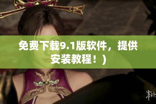 免费下载9.1版软件，提供安装教程！)