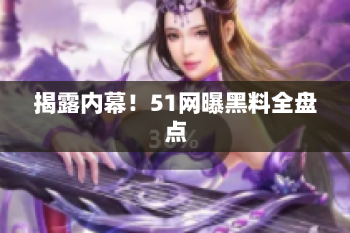 揭露内幕！51网曝黑料全盘点