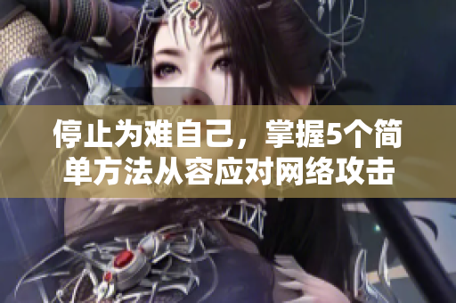 停止为难自己，掌握5个简单方法从容应对网络攻击