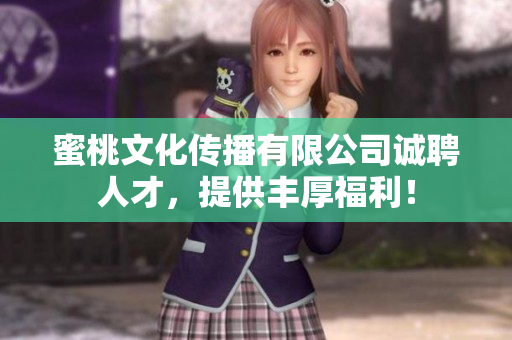 蜜桃文化传播有限公司诚聘人才，提供丰厚福利！
