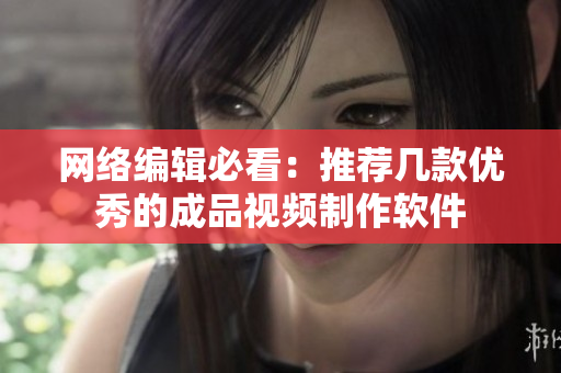 网络编辑必看：推荐几款优秀的成品视频制作软件