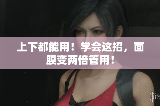 上下都能用！学会这招，面膜变两倍管用！