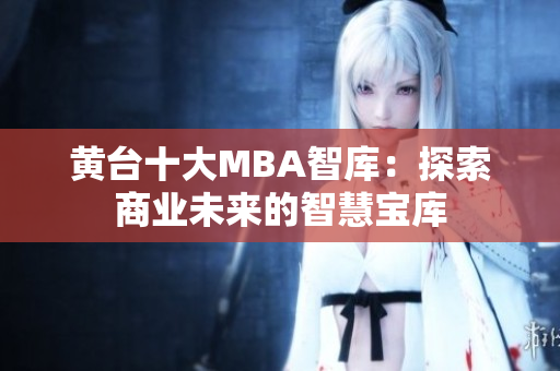 黄台十大MBA智库：探索商业未来的智慧宝库