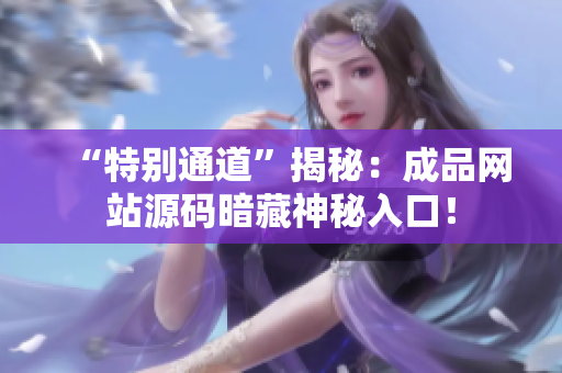 “特别通道”揭秘：成品网站源码暗藏神秘入口！