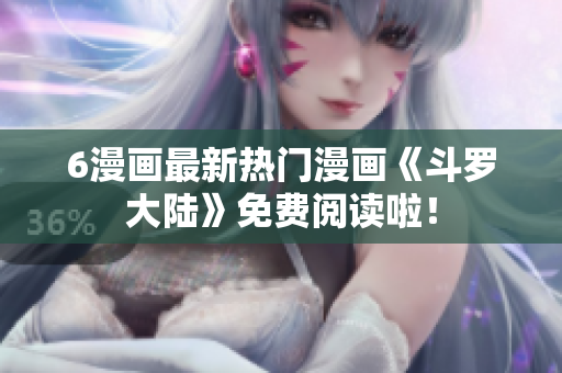 6漫画最新热门漫画《斗罗大陆》免费阅读啦！