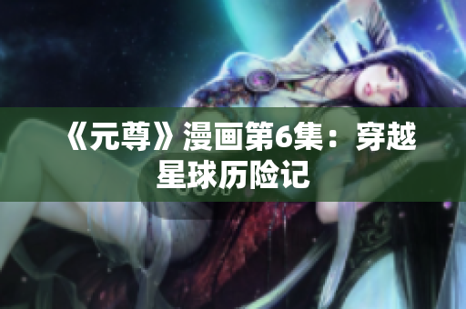 《元尊》漫画第6集：穿越星球历险记