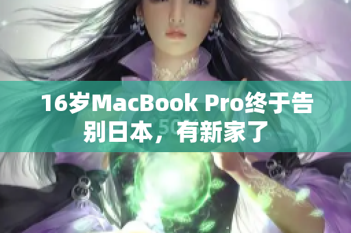16岁MacBook Pro终于告别日本，有新家了