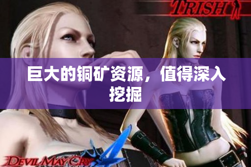 巨大的铜矿资源，值得深入挖掘