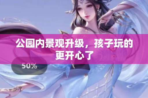 公园内景观升级，孩子玩的更开心了