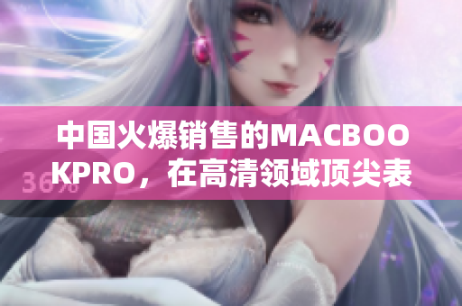 中国火爆销售的MACBOOKPRO，在高清领域顶尖表现