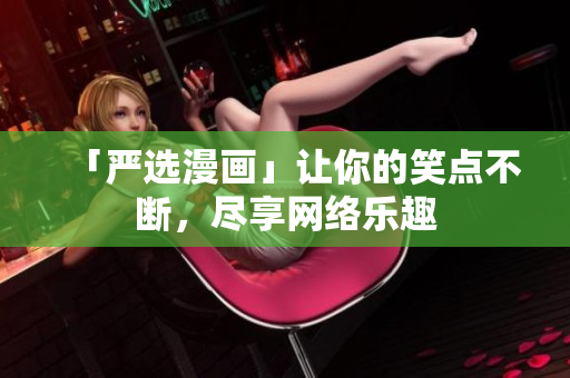 「严选漫画」让你的笑点不断，尽享网络乐趣