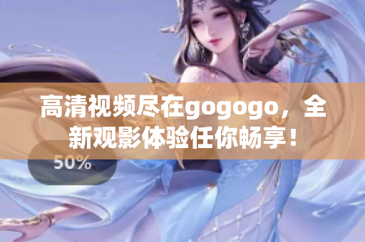 高清视频尽在gogogo，全新观影体验任你畅享！
