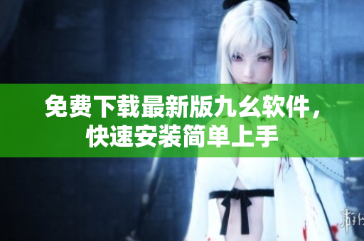 免费下载最新版九幺软件，快速安装简单上手