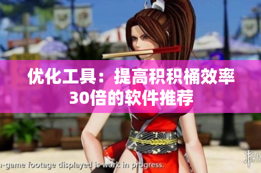 优化工具：提高积积桶效率30倍的软件推荐