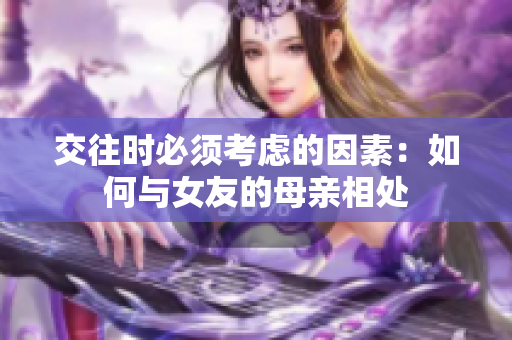 交往时必须考虑的因素：如何与女友的母亲相处