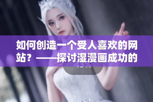 如何创造一个受人喜欢的网站？——探讨湿漫画成功的秘诀