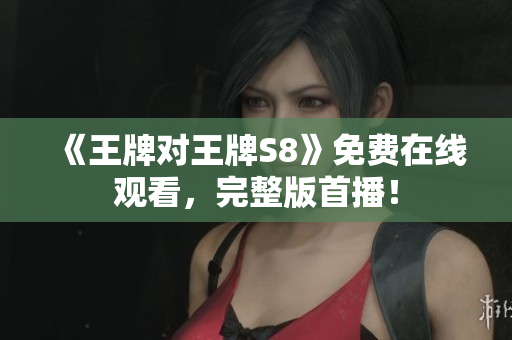 《王牌对王牌S8》免费在线观看，完整版首播！