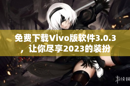 免费下载Vivo版软件3.0.3，让你尽享2023的装扮