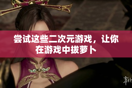 尝试这些二次元游戏，让你在游戏中拔萝卜