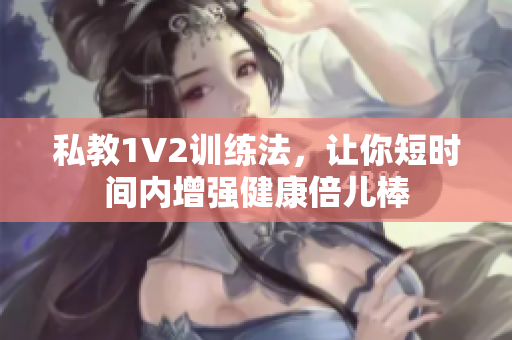 私教1V2训练法，让你短时间内增强健康倍儿棒