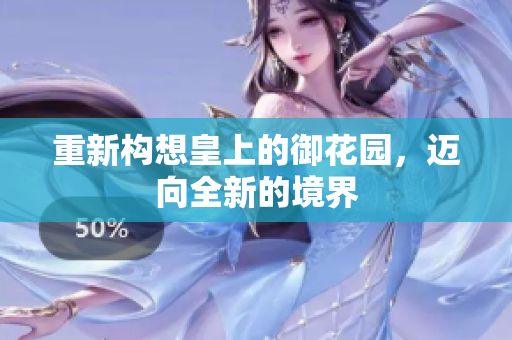 重新构想皇上的御花园，迈向全新的境界