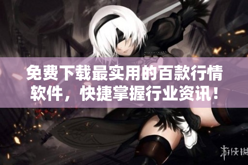 免费下载最实用的百款行情软件，快捷掌握行业资讯！