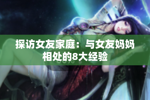 探访女友家庭：与女友妈妈相处的8大经验