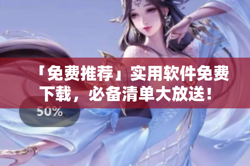 「免费推荐」实用软件免费下载，必备清单大放送！
