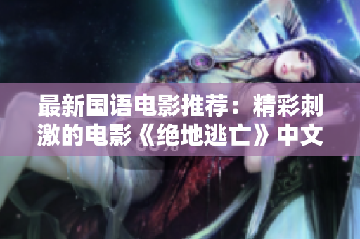 最新国语电影推荐：精彩刺激的电影《绝地逃亡》中文字幕版