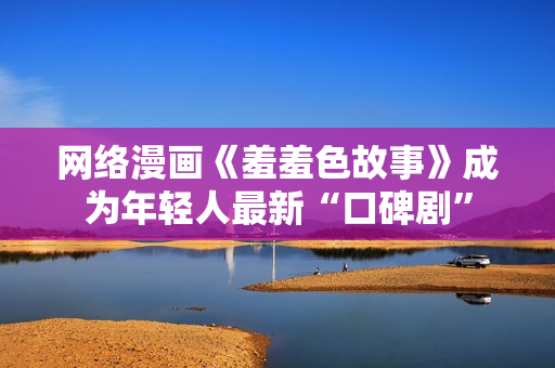 网络漫画《羞羞色故事》成为年轻人最新“口碑剧”