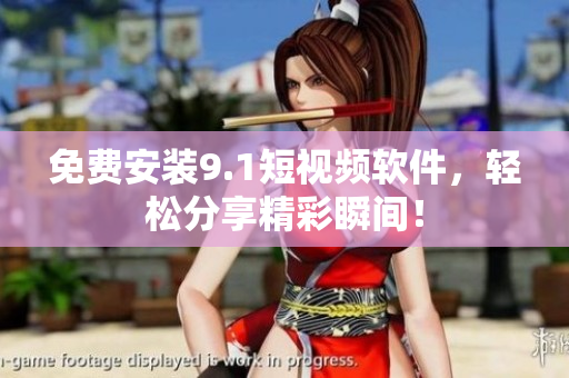 免费安装9.1短视频软件，轻松分享精彩瞬间！