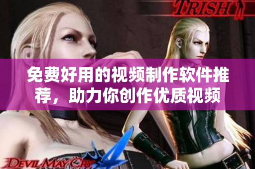 免费好用的视频制作软件推荐，助力你创作优质视频