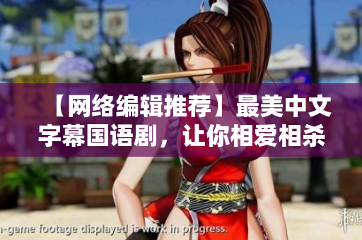 【网络编辑推荐】最美中文字幕国语剧，让你相爱相杀的都市情感故事！