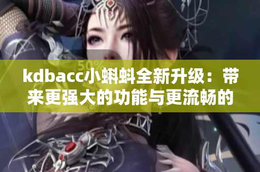 kdbacc小蝌蚪全新升级：带来更强大的功能与更流畅的体验