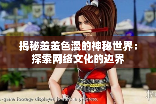 揭秘羞羞色漫的神秘世界：探索网络文化的边界