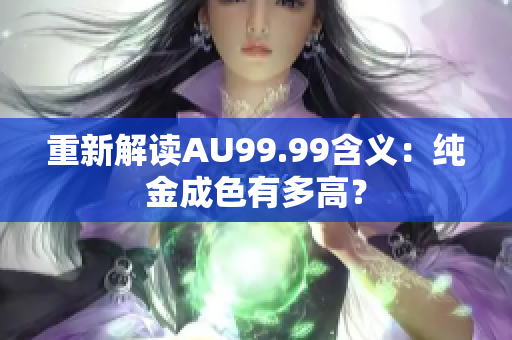 重新解读AU99.99含义：纯金成色有多高？